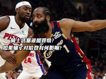 骑士活塞谁能晋级?如果输了对哈登有啥影响? #哈登 #骑士活塞抢七大战