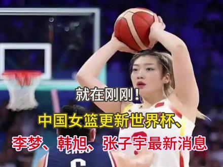 就在刚刚!中国女篮更新世界杯、李梦、韩旭、张子宇最新消息