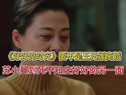 《好好的时光》要不是王元媛离婚!苏小曼到死不知庄好好的另一面