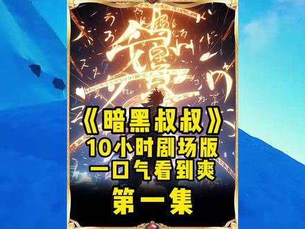 《暗黑叔叔》十小时剧场版 #斗破 #斗破苍穹 #一口气看完系列 #二次元