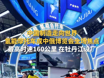 中国制造走向世界,氢能摩托车成中俄博览会全场焦点! 最高时速160公里,已有美国订单,在黑龙江设厂。#中国制造