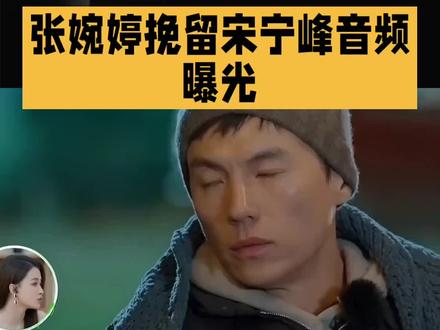 张婉婷挽留宋宁峰音频曝光#娱乐#明星
