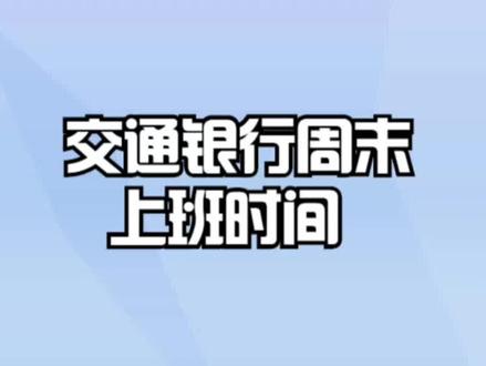 交通银行周末上班时间? #银行 #银行存款 #银行贷款 #银行理财