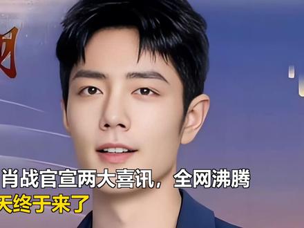 三十四岁肖战官宣两大喜讯,全网沸腾:这一天终于来了 三十四岁肖战官宣两大喜讯,全网沸腾:这一天终于来了