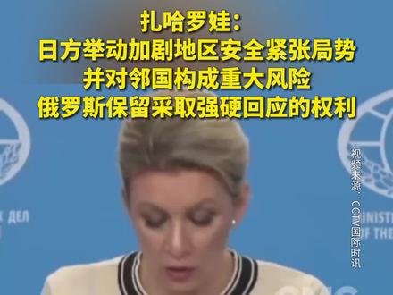 扎哈罗娃:日方举动加剧地区安全紧张局势,并对邻国构成重大风险,俄罗斯保留采取强硬回应的权利