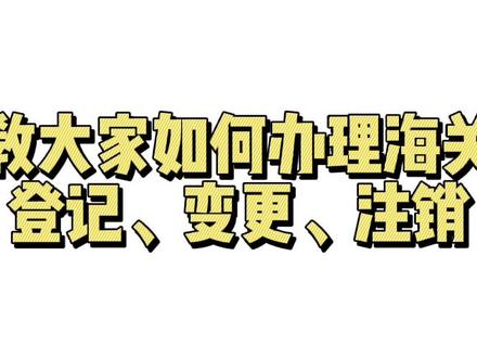 教大家如何办理海关登记变更注销#财税 #会计实操 #进出口贸易 #出口 #记账报税