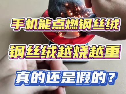 手机可以点燃钢丝绒,烧过的钢丝绒反而会更重,这是真的吗?#钢丝绒