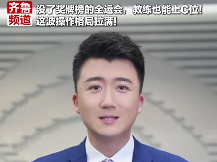 齐鲁时评:没了奖牌榜的全运会,教练也能上C位!这波操作格局拉满