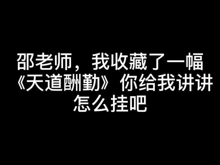 #一定要看到最后 邵老师,我收藏了一幅《天道酬勤》你给我讲讲
怎么挂吧#鉴定 #传统文化 #中华文化 #收藏品 #知识分享 #国学智慧 #抖音送我上热 @抖音小助手