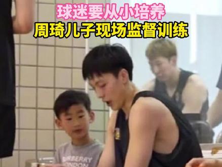 球迷要从小培养!周琦儿子现场监督训练#周琦 #男篮