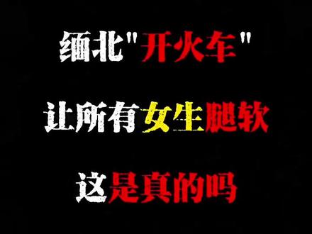 缅北开火车让所有女生腿软,这是真的吗?#小说 #真人出镜 #缅北