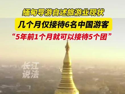 缅甸导游几个月仅接待6位中国游客,胡导游:如果旅游业不景气,准备一两年内转行。