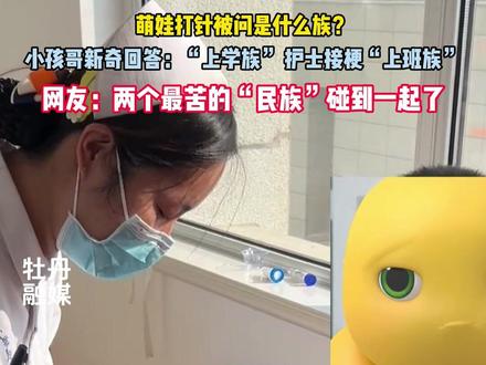 萌娃打针被问是什么族?脑回路新奇回答:“上学族”,护士接梗“上班族”。网友辣评:两个最苦的“民族”碰到一起了!#上班族 #上学族