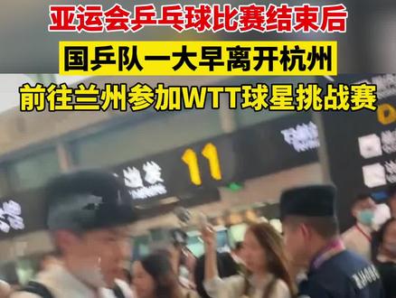 亚运会乒乓球比赛结束后,国乒队一大早离开杭州前往兰州,参加WTT球星挑战赛!