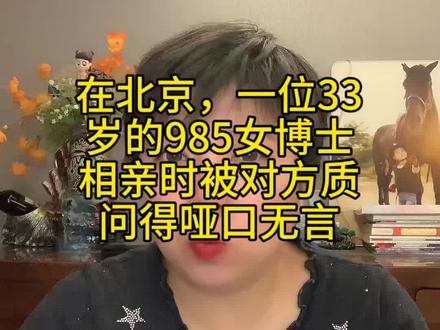 在北京,一位33岁的985女博士相亲时被对方质问的哑口无言#北京#北京话#北京同城#北京相亲