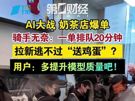 AI大战 奶茶店爆单 骑手无奈:一单排队20分钟 拉新逃不过“送鸡蛋”? 用户:多提升模型质量吧!|一探