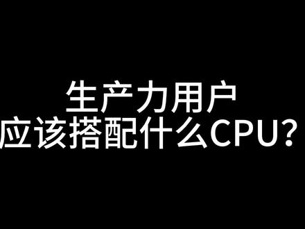 生产力用户应该搭配什么CPU?