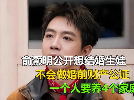 俞灏明公开想结婚生娃,不会做婚前财产公证,一个人要养4个家庭 俞灏明公开想结婚生娃,不会做婚前财产公证,一个人要养4个家庭