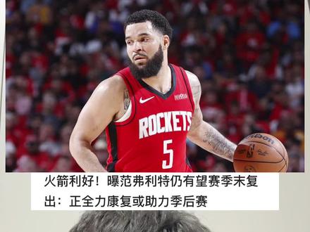 火箭利好!范弗里特仍有可能本赛季复出#范弗里特复出 #火箭队 #杜兰特 #聊聊最近看过的比赛 #抖音生活观察计划