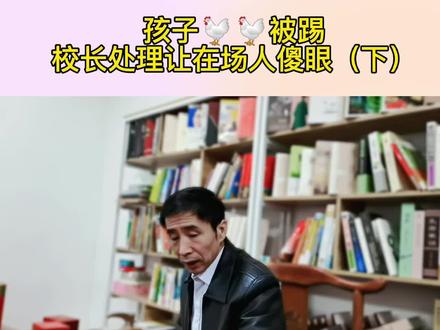 儿子🐔🐔被踢,校长处理让在场人傻眼,看到最后才知道真相(下) #父母课堂 #亲子教育 #育儿
