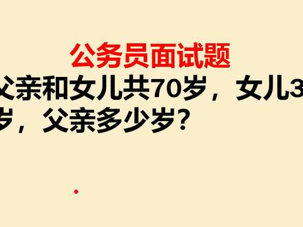 公务员面试题:父亲和女儿共70岁,女儿30岁,父亲多少岁? #涨知识 #每天学习一点点 #公务员面试题