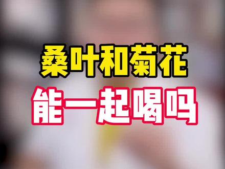 #争渡健康 #育儿 桑叶和菊花可以一起喝吗