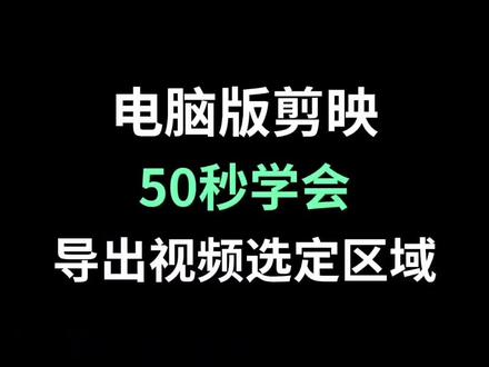 50秒学会,导出视频选定区域#剪辑教程 #剪辑视频 #剪映教程