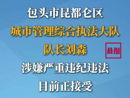 包头市昆都仑区
城市管理综合执法大队
队长刘森被查