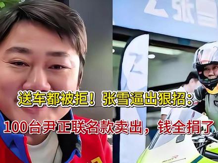 送车都被拒!张雪逼出狠招:100台尹正联名款卖出,钱全捐了