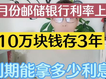 4月份邮储银行利率上调,10万块钱存3年,到期后能拿多少利息? #邮储银行利率上调 #邮储银行