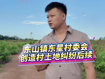 东山镇东星村委会
创造村土地纠纷后续