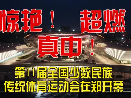 惊艳!超燃!真中!第11届全国少数民族传统体育运动会在郑开幕!