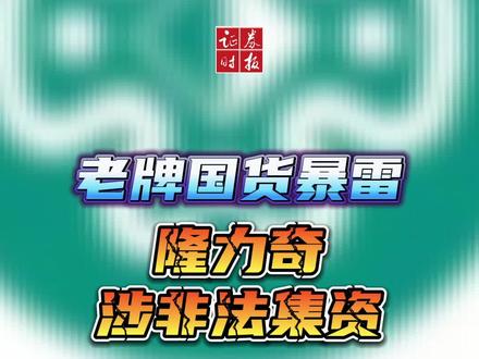 老牌国货隆力奇暴雷,涉非法集资高达8亿元!传董事长徐之伟因涉嫌非法集资,被苏州警方取保候审#隆力奇 #财经