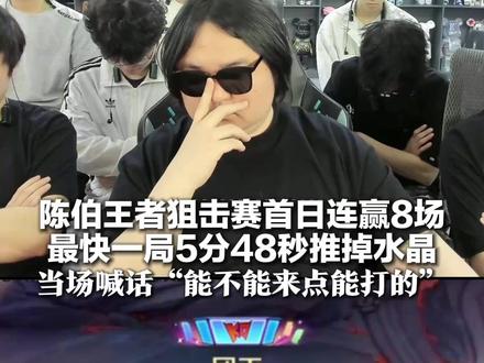 陈伯王者狙击赛首日连赢8场 最快一局5分48秒推掉水晶 当场喊话“能不能来点能打的”:打赢我奖金最高200万