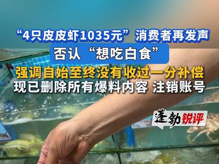 “4只皮皮虾1035元”消费者再发声:否认“想吃白食”,强调自始至终没有收过一分补偿!现已删除所有爆料内容、注销账号!#三亚海鲜店被指宰客 #4只皮皮虾1035元消费者再发声 #否认想吃白食