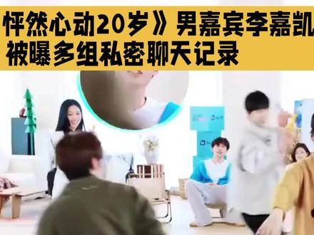 恋综《怦然心动20岁》男嘉宾李嘉凯被曝多组私密聊天记录