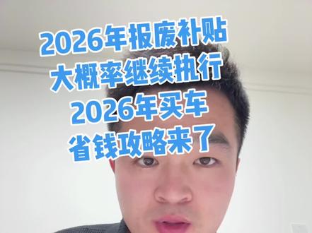 2026年汽车报废补贴大概率继续执行,考虑明年走报废领国补的客户们这条视频别错过了。#汽车国补 #老百姓关心的话题 #分享知识干货 #2026汽车补贴