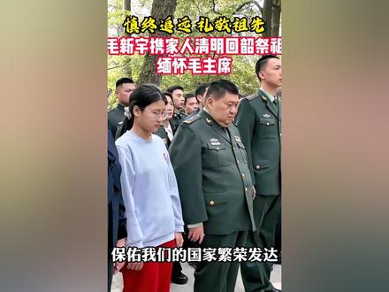 毛新宇携家人清明回韶祭祖,缅怀毛主席。#伟人毛泽东
