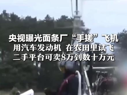 央视曝光面条厂“手搓”飞机 用汽车发动机 在农田里试飞 二手平台可卖8万到数十万元 当地连夜赶赴现场全面调查