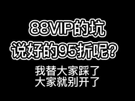 说好的95折呢?探明88VIP一个坑或者说#88vip 虚假宣传?欺诈消费者?