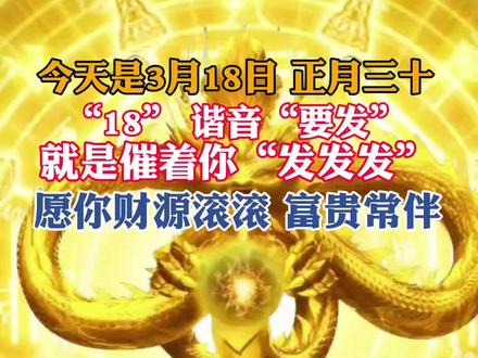 今天是3月18日 “18” 谐音“要发”,就是催着你“发发发”。