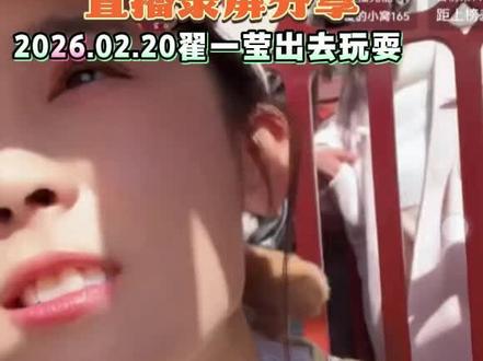 #翟一莹 2026.02.20直播录屏分享一段,一莹出去玩,玩的开心呀!#新年快乐恭喜发财