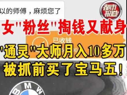 女“粉丝”又献身,“通灵”大师月入10多万,被抓前买了宝马五!#大师 #粉丝