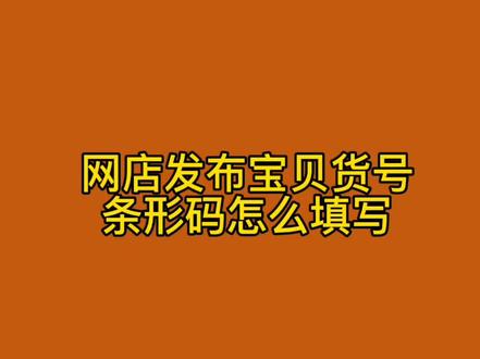 网店发布宝贝产品的时候货号和条形码品牌怎么填写#新手开网店