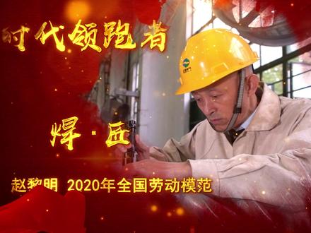 时代领跑者 焊•匠——记2020年全国劳动模范赵黎明 #劳动模范 #领跑者 #致敬劳动者
