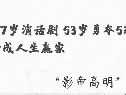 “大器晚成”的高明,17岁演话剧53岁勇夺5料影帝,终成人生赢家#娱乐 #高明