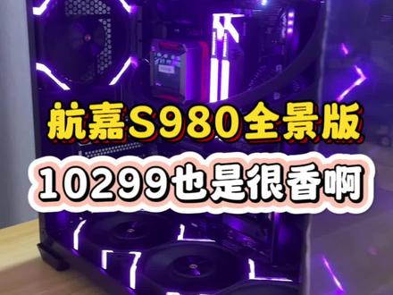 航嘉s980全景版 10299也是很香啊#diy电脑 #组装电脑 #电脑主机配置推荐 #航嘉s920
