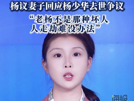 杨议妻子回应杨少华去世争议 “老杨不是那种坏人,人走劫难没办法”。