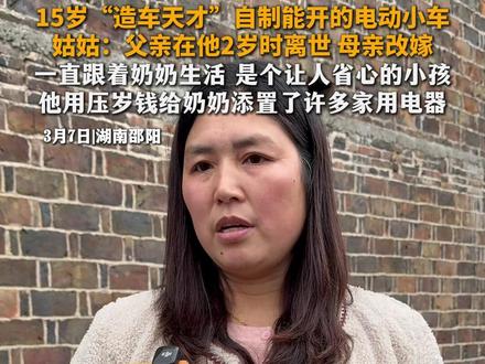 15岁“造车天才”自制能开的电动小车
姑姑:父亲在他2岁时离世 母亲改嫁
一直跟着奶奶生活 是个让人省心的小孩
他用压岁钱给奶奶添置了许多家用电器#湖南15岁中学生自制三代电动车