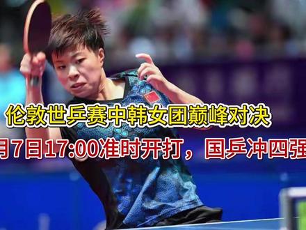 伦敦世乒赛中韩女团巅峰对决,5月7日1700准时开打,国乒冲